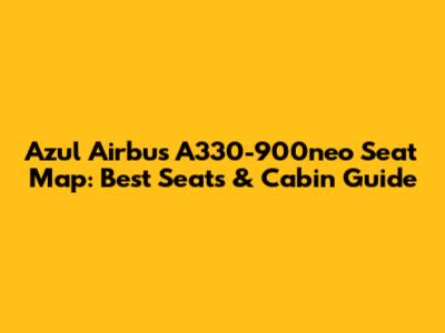 Azul Airbus A330-900neo Seat Map: Best Seats & Cabin Guide