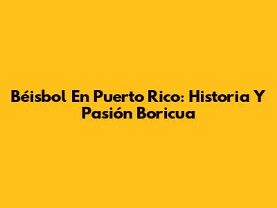 Béisbol En Puerto Rico: Historia Y Pasión Boricua