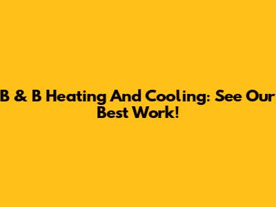 B & B Heating And Cooling: See Our Best Work!