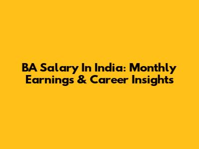 BA Salary In India: Monthly Earnings & Career Insights