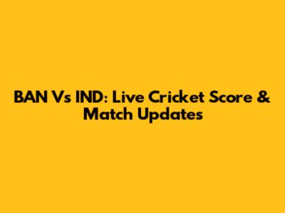 BAN Vs IND: Live Cricket Score & Match Updates