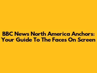 BBC News North America Anchors: Your Guide To The Faces On Screen
