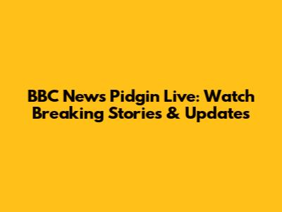 BBC News Pidgin Live: Watch Breaking Stories & Updates