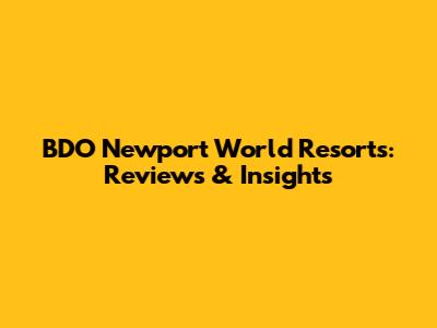 BDO Newport World Resorts: Reviews & Insights
