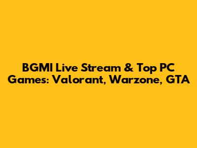 BGMI Live Stream & Top PC Games: Valorant, Warzone, GTA