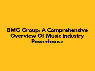 BMG Group: A Comprehensive Overview Of Music Industry Powerhouse