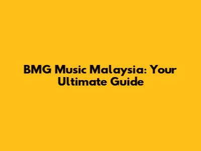 BMG Music Malaysia: Your Ultimate Guide