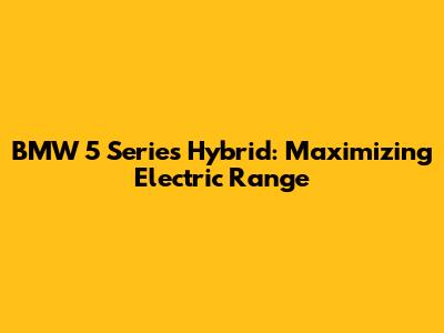 BMW 5 Series Hybrid: Maximizing Electric Range