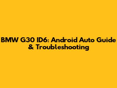 BMW G30 ID6: Android Auto Guide & Troubleshooting