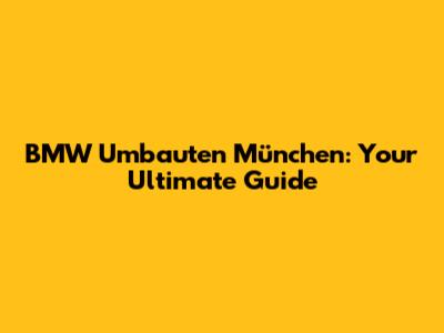 BMW Umbauten München: Your Ultimate Guide