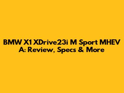 BMW X1 XDrive23i M Sport MHEV A: Review, Specs & More