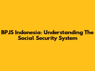 BPJS Indonesia: Understanding The Social Security System