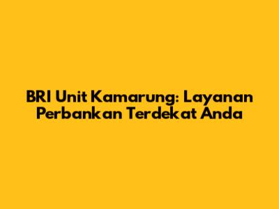 BRI Unit Kamarung: Layanan Perbankan Terdekat Anda