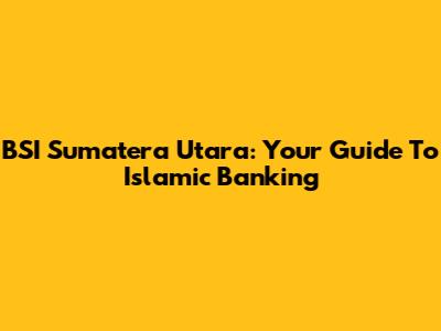 BSI Sumatera Utara: Your Guide To Islamic Banking