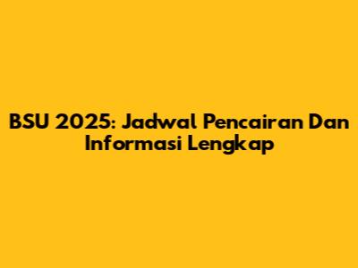 BSU 2025: Jadwal Pencairan Dan Informasi Lengkap