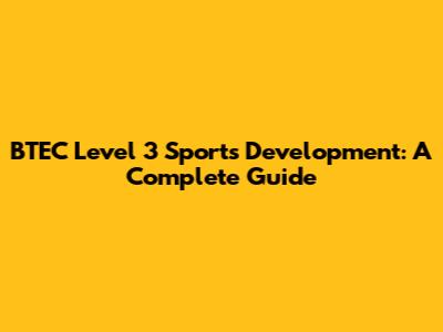 BTEC Level 3 Sports Development: A Complete Guide