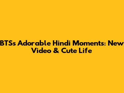 BTS's Adorable Hindi Moments: New Video & Cute Life