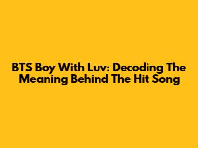 BTS Boy With Luv: Decoding The Meaning Behind The Hit Song