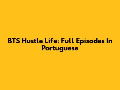 BTS Hustle Life: Full Episodes In Portuguese