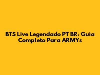 BTS Live Legendado PT BR: Guia Completo Para ARMYs