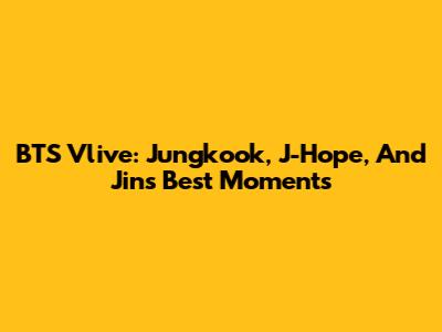 BTS Vlive: Jungkook, J-Hope, And Jin's Best Moments