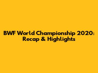 BWF World Championship 2020: Recap & Highlights
