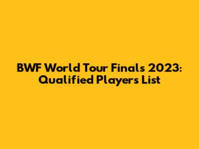 BWF World Tour Finals 2023: Qualified Players List