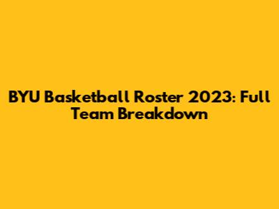 BYU Basketball Roster 2023: Full Team Breakdown