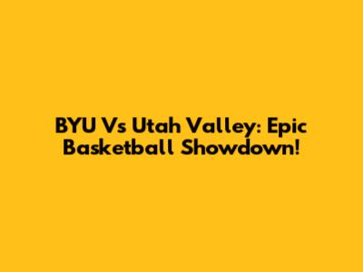 BYU Vs Utah Valley: Epic Basketball Showdown!