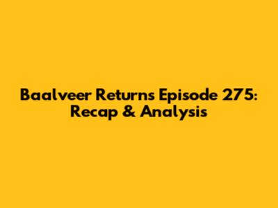 Baalveer Returns Episode 275: Recap & Analysis