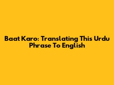 Baat Karo: Translating This Urdu Phrase To English