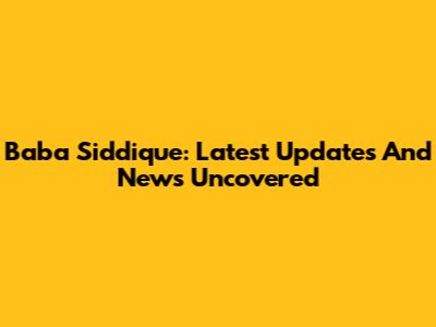 Baba Siddique: Latest Updates And News Uncovered