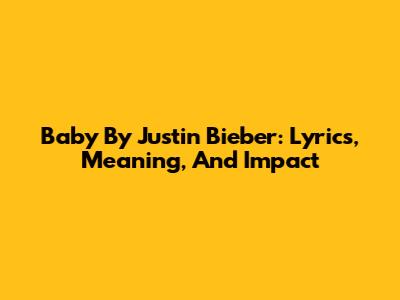 Baby By Justin Bieber: Lyrics, Meaning, And Impact