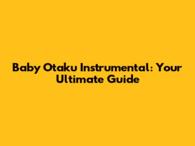Baby Otaku Instrumental: Your Ultimate Guide