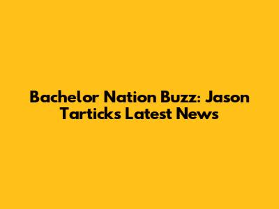 Bachelor Nation Buzz: Jason Tartick's Latest News