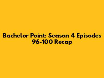 Bachelor Point: Season 4 Episodes 96-100 Recap