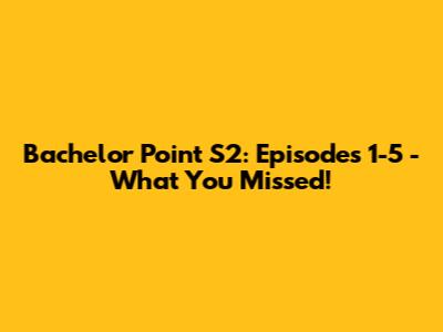 Bachelor Point S2: Episodes 1-5 - What You Missed!