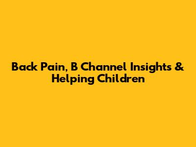 Back Pain, B Channel Insights & Helping Children
