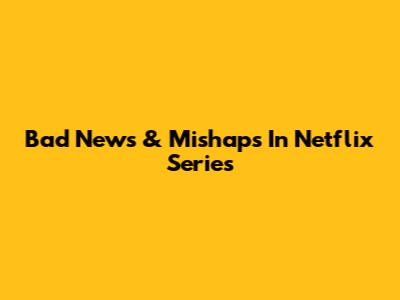 Bad News & Mishaps In Netflix Series