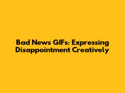 Bad News GIFs: Expressing Disappointment Creatively