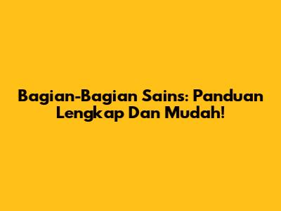 Bagian-Bagian Sains: Panduan Lengkap Dan Mudah!