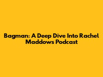 Bagman: A Deep Dive Into Rachel Maddow's Podcast