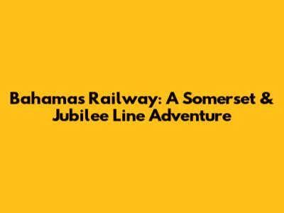 Bahamas Railway: A Somerset & Jubilee Line Adventure