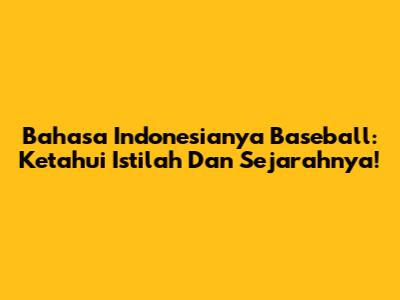 Bahasa Indonesianya Baseball: Ketahui Istilah Dan Sejarahnya!