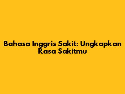 Bahasa Inggris Sakit: Ungkapkan Rasa Sakitmu