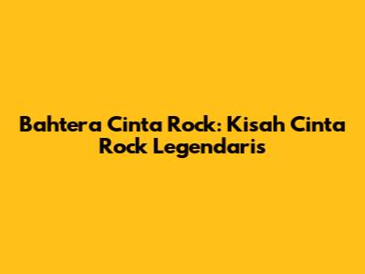 Bahtera Cinta Rock: Kisah Cinta Rock Legendaris