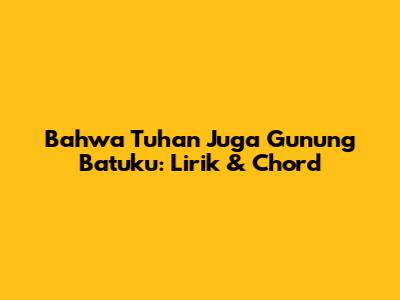 Bahwa Tuhan Juga Gunung Batuku: Lirik & Chord