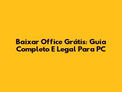 Baixar Office Grátis: Guia Completo E Legal Para PC