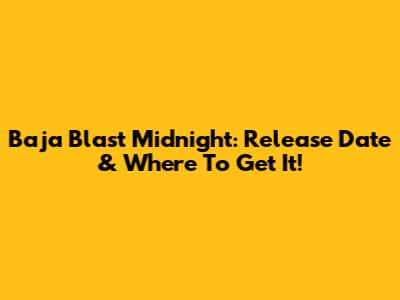 Baja Blast Midnight: Release Date & Where To Get It!