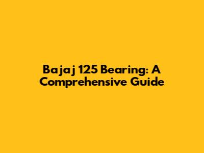 Bajaj 125 Bearing: A Comprehensive Guide